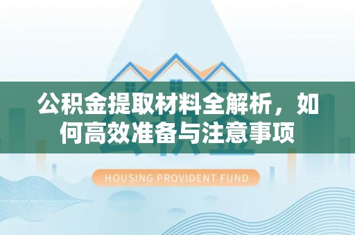 阳新公积金提取材料全解析，如何高效准备与注意事项