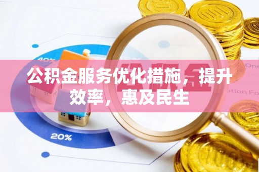 阳新公积金服务优化措施，提升效率，惠及民生