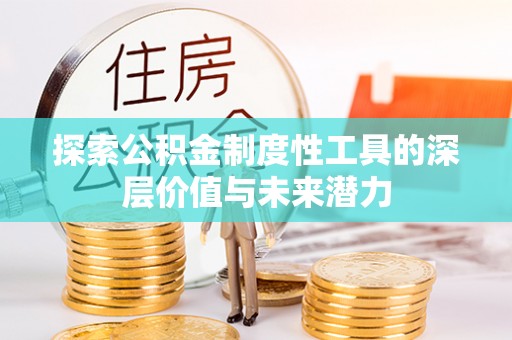 阳新探索公积金制度性工具的深层价值与未来潜力