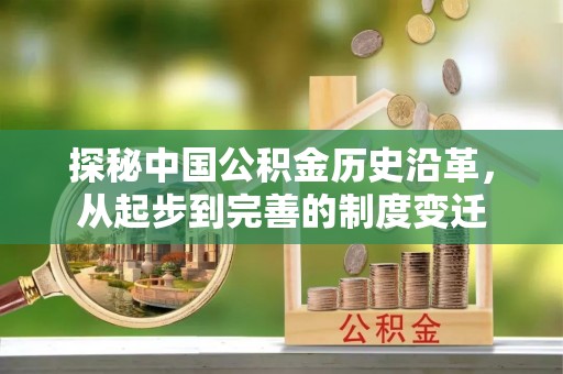 阳新探秘中国公积金历史沿革，从起步到完善的制度变迁
