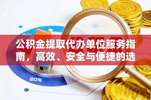 阳新公积金提取代办单位服务指南，高效、安全与便捷的选择