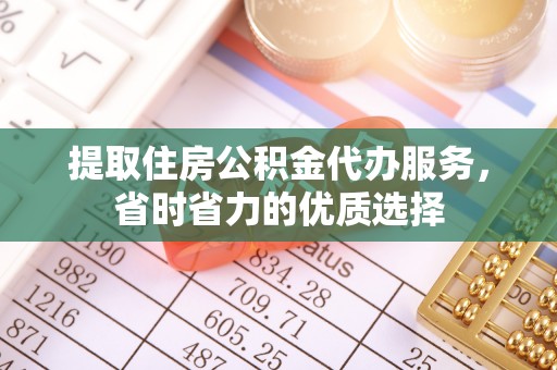 阳新提取住房公积金代办服务，省时省力的优质选择