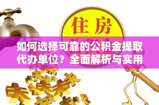 阳新如何选择可靠的公积金提取代办单位？全面解析与实用指南
