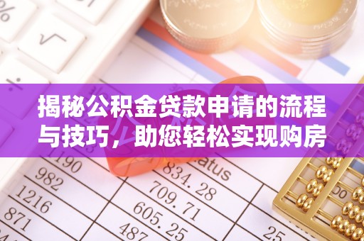 阳新揭秘公积金贷款申请的流程与技巧，助您轻松实现购房梦