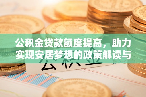 阳新公积金贷款额度提高，助力实现安居梦想的政策解读与未来展望