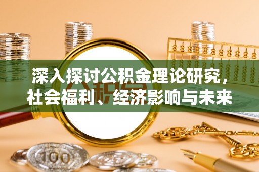 阳新深入探讨公积金理论研究，社会福利、经济影响与未来展望