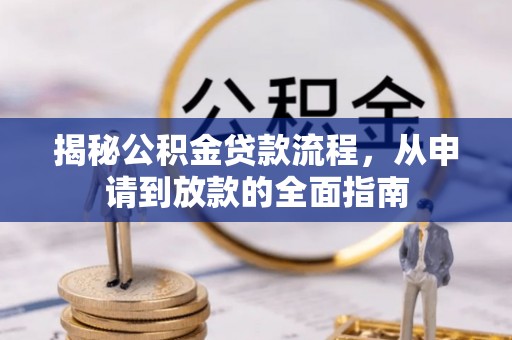 阳新揭秘公积金贷款流程，从申请到放款的全面指南