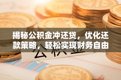 阳新揭秘公积金冲还贷，优化还款策略，轻松实现财务自由